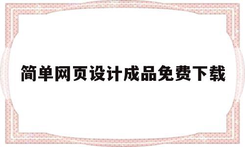 简单网页设计成品免费下载(简单网页设计成品免费下载软件)