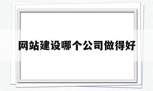 网站建设哪个公司做得好(网站建设哪个公司做得好一点),网站建设哪个公司做得好(网站建设哪个公司做得好一点),网站建设哪个公司做得好,信息,模板,百度,第1张