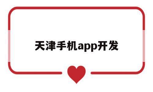 天津手机app开发(天津手机app开发招聘)