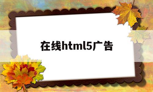 在线html5广告(制作一个html5广告网页),在线html5广告(制作一个html5广告网页),在线html5广告,视频,微信,营销,第1张