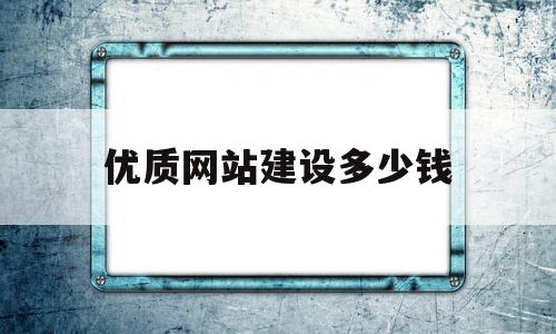 优质网站建设多少钱(网站建设一般需要多少钱)