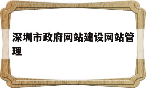 深圳市政府网站建设网站管理(深圳市政府网页)