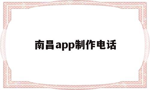 南昌app制作电话(南昌app制作电话卡的公司)