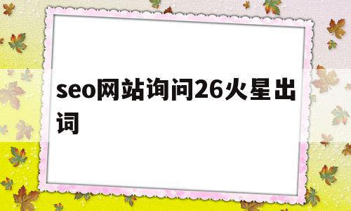 seo网站询问26火星出词的简单介绍,seo网站询问26火星出词的简单介绍,seo网站询问26火星出词,信息,百度,文章,第1张