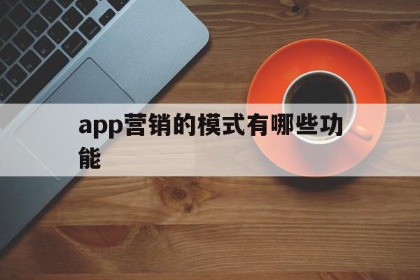 app营销的模式有哪些功能(app营销的模式有哪些功能呢)