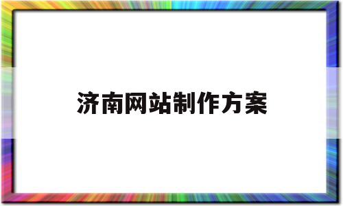 济南网站制作方案(济南网站设计哪家公司好)