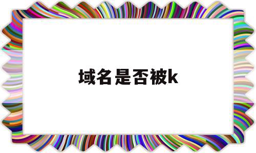 域名是否被k(域名是否被污染),域名是否被k(域名是否被污染),域名是否被k,信息,百度,域名注册,第1张