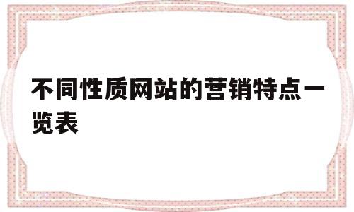 不同性质网站的营销特点一览表的简单介绍