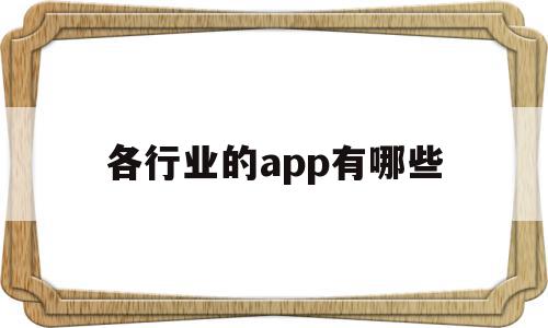 各行业的app有哪些(行业软件都有哪些)