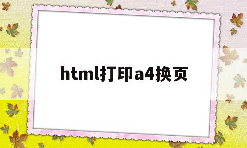 html打印a4换页(html如何处理成a4布局)