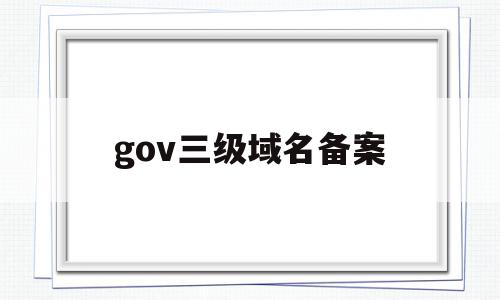 gov三级域名备案(主域名备案后二级及三级域名还需要备案吗),gov三级域名备案(主域名备案后二级及三级域名还需要备案吗),gov三级域名备案,第1张