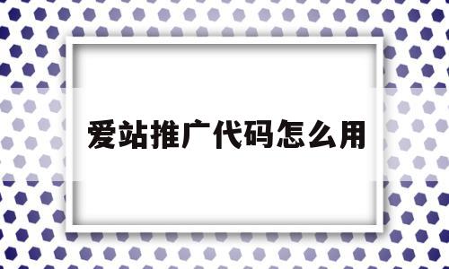 爱站推广代码怎么用(爱站网能不能挖掘关键词)