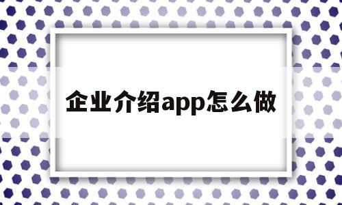 企业介绍app怎么做(企业介绍app怎么做好)