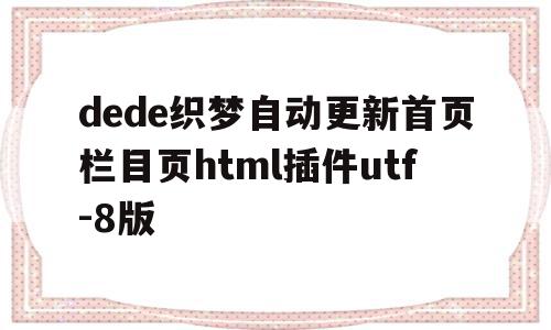 关于dede织梦自动更新首页栏目页html插件utf-8版的信息