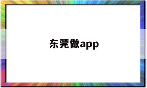 东莞做app(东莞做人流哪个医院好)