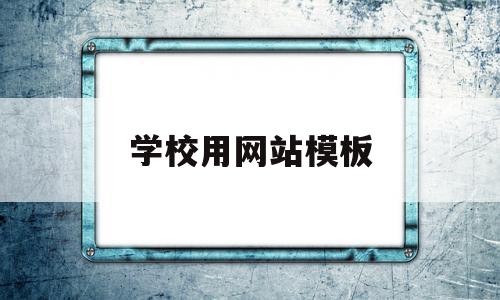 学校用网站模板(学校网站怎么设计)