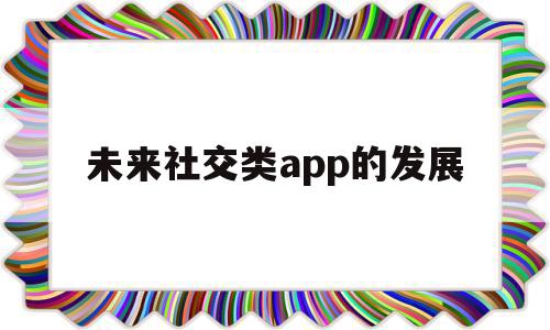 未来社交类app的发展(未来社交类app的发展现状),未来社交类app的发展(未来社交类app的发展现状),未来社交类app的发展,信息,微信,账号,第1张