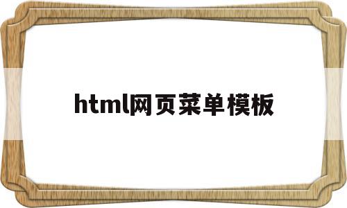 html网页菜单模板(html网页菜单栏怎么设置),html网页菜单模板(html网页菜单栏怎么设置),html网页菜单模板,模板,浏览器,html,第1张