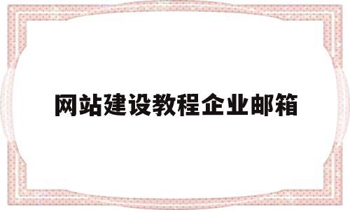 网站建设教程企业邮箱(网站建设教程企业邮箱是什么)