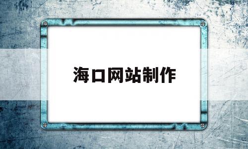 海口网站制作的简单介绍