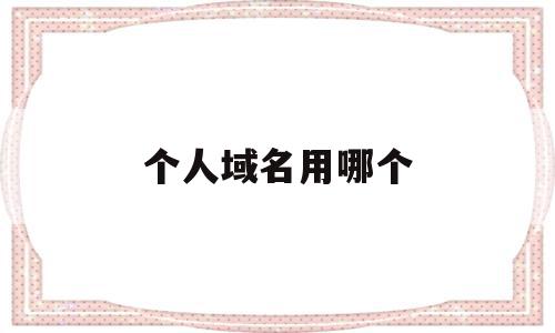 个人域名用哪个(个人域名怎么取名好听),个人域名用哪个(个人域名怎么取名好听),个人域名用哪个,信息,模板,百度,第1张