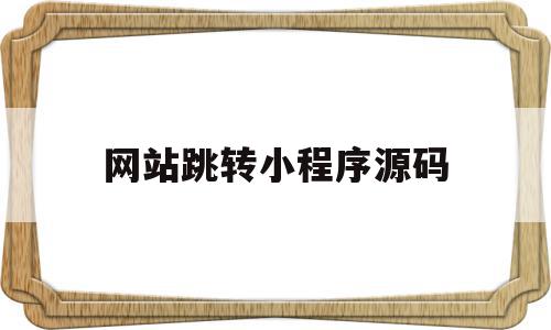 网站跳转小程序源码(网站跳转小程序源码是什么)