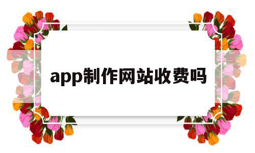 app制作网站收费吗(app制作平台收费标准),app制作网站收费吗(app制作平台收费标准),app制作网站收费吗,模板,文章,账号,第1张