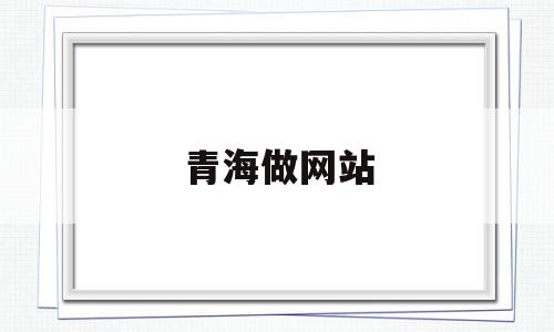 青海做网站(青海在线最新招聘信息)