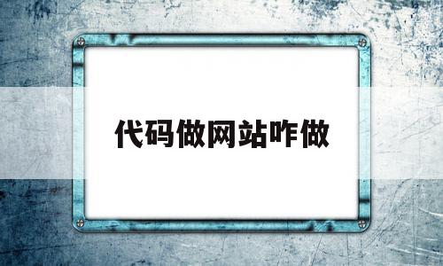 代码做网站咋做(用代码做网站)