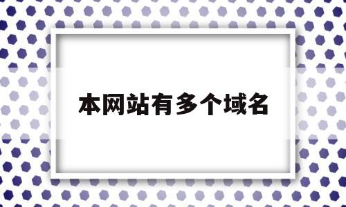 本网站有多个域名(一个网站多个域名,内容不一样)