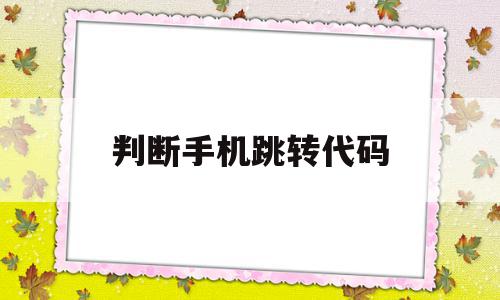 判断手机跳转代码(判断手机跳转代码的方法),判断手机跳转代码(判断手机跳转代码的方法),判断手机跳转代码,信息,浏览器,app,第1张