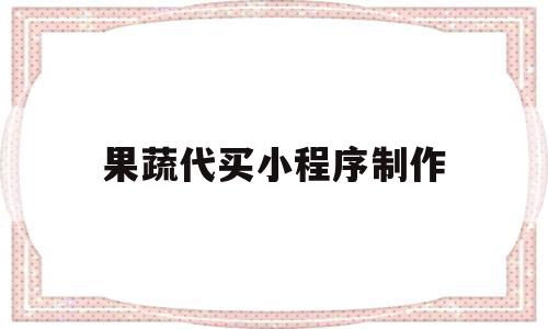 果蔬代买小程序制作(果蔬代买小程序制作流程)