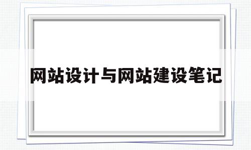 网站设计与网站建设笔记(网站建设与网页设计案例教程)