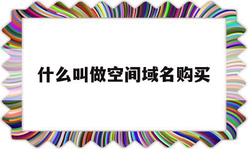 什么叫做空间域名购买(域名空间费用是什么意思啊)