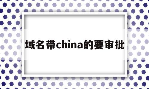 域名带china的要审批(域名带china是什么意思)