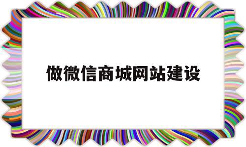 做微信商城网站建设(微信商城如何搭建及运营)