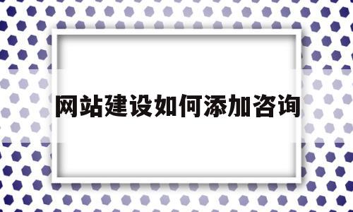 网站建设如何添加咨询(网站建设如何添加咨询服务),网站建设如何添加咨询(网站建设如何添加咨询服务),网站建设如何添加咨询,信息,模板,营销,第1张