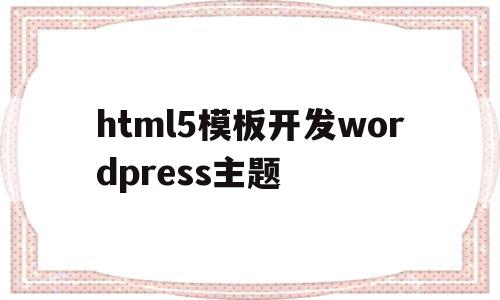 html5模板开发wordpress主题的简单介绍