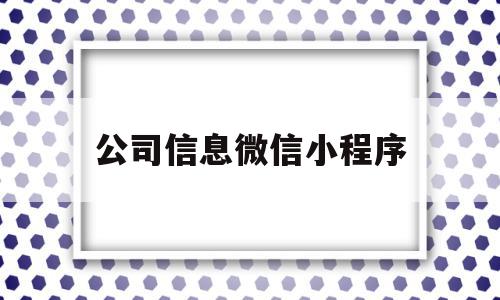 公司信息微信小程序(公司信息微信小程序有哪些)