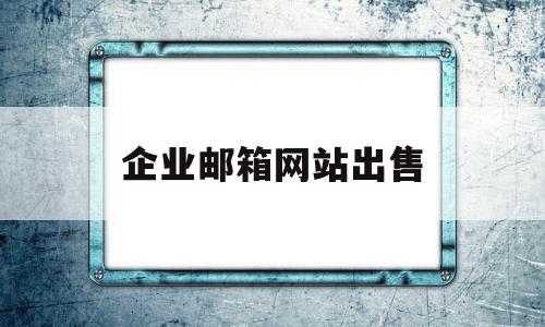 企业邮箱网站出售(企业邮箱网站出售信息)