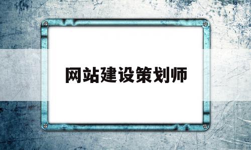 网站建设策划师(网站策划需要什么证书)