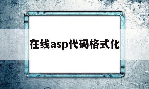 在线asp代码格式化(在线asp代码格式化不了)