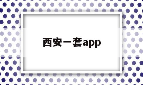 西安一套app(西安一套房全款大概多少钱)