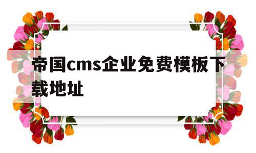 帝国cms企业免费模板下载地址(帝国cms企业免费模板下载地址在哪)