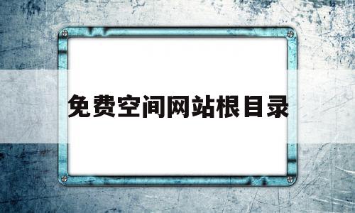 免费空间网站根目录(网站免费空间排行榜)