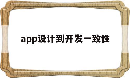 app设计到开发一致性(软件开发的一致性)