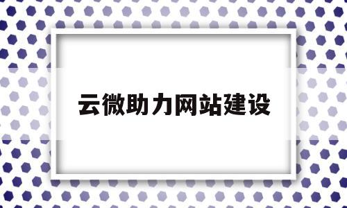 云微助力网站建设(云助网做推广怎么样)