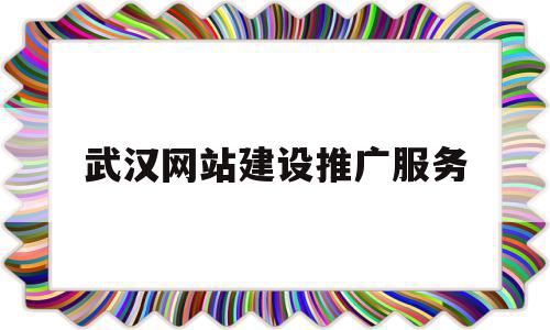 武汉网站建设推广服务(武汉网站建设推广服务公司)