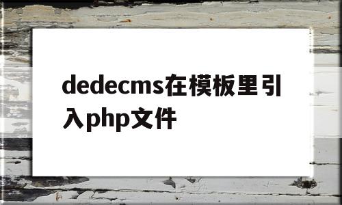 包含dedecms在模板里引入php文件的词条