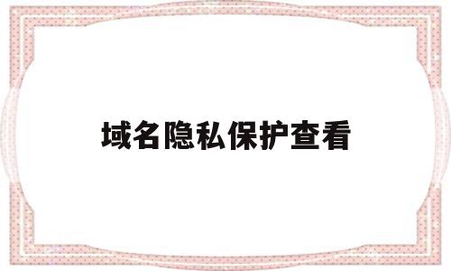 域名隐私保护查看(全方位域名隐私及保护),域名隐私保护查看(全方位域名隐私及保护),域名隐私保护查看,信息,模板,浏览器,第1张